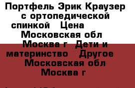Портфель Эрик Краузер с ортопедической спинкой › Цена ­ 1 900 - Московская обл., Москва г. Дети и материнство » Другое   . Московская обл.,Москва г.